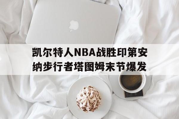 lol下注网站_包含凯尔特人NBA战胜印第安纳步行者塔图姆末节爆发的词条